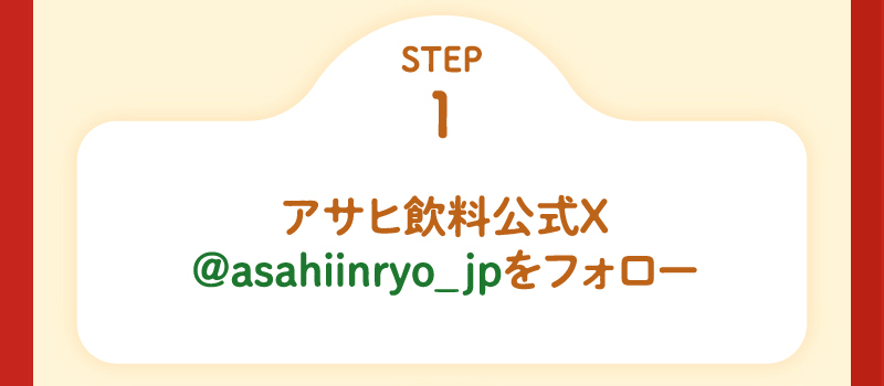 STEP1 アサヒ飲料公式X @asahiinryo_jp をフォロー